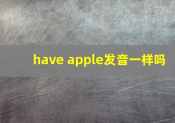 have apple发音一样吗